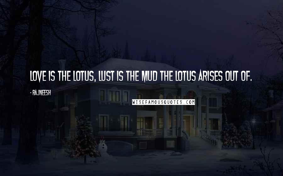 Rajneesh Quotes: Love is the lotus, lust is the mud the lotus arises out of.