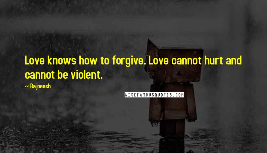 Rajneesh Quotes: Love knows how to forgive. Love cannot hurt and cannot be violent.