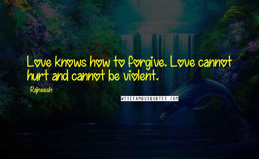 Rajneesh Quotes: Love knows how to forgive. Love cannot hurt and cannot be violent.