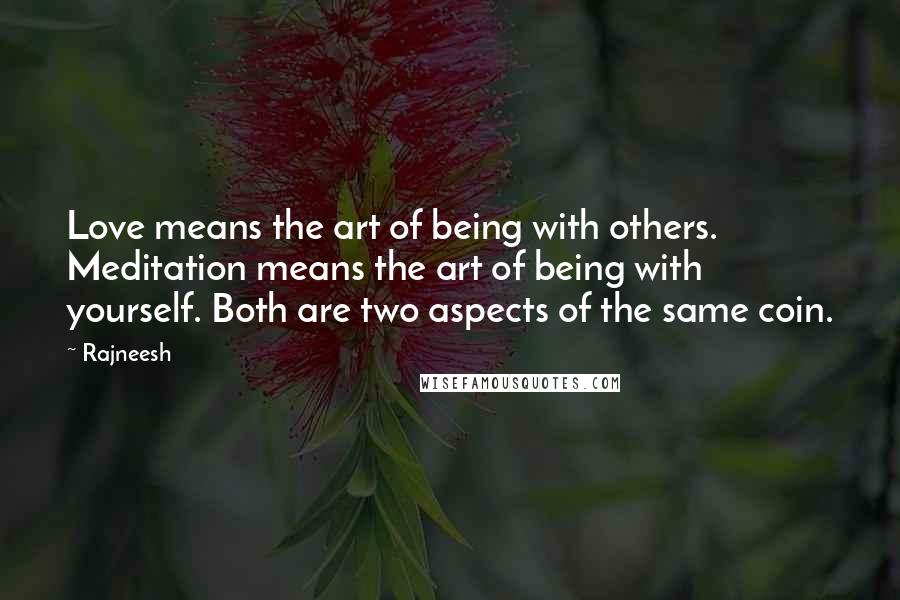 Rajneesh Quotes: Love means the art of being with others. Meditation means the art of being with yourself. Both are two aspects of the same coin.