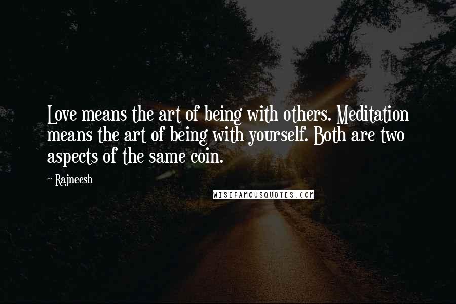 Rajneesh Quotes: Love means the art of being with others. Meditation means the art of being with yourself. Both are two aspects of the same coin.