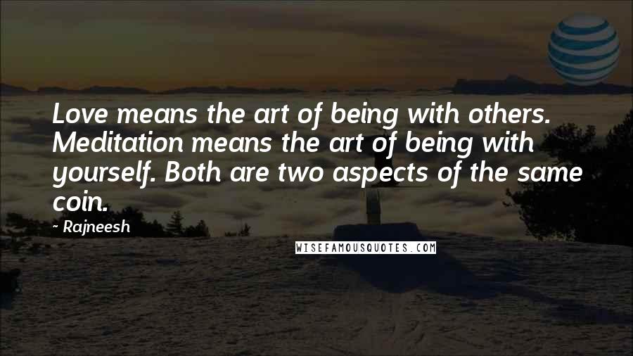 Rajneesh Quotes: Love means the art of being with others. Meditation means the art of being with yourself. Both are two aspects of the same coin.