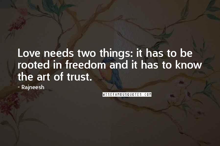 Rajneesh Quotes: Love needs two things: it has to be rooted in freedom and it has to know the art of trust.