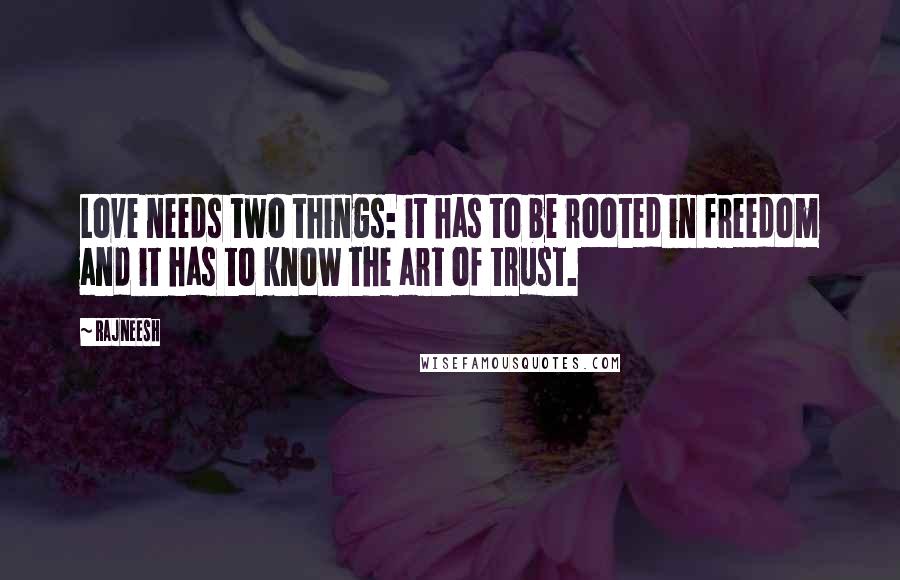 Rajneesh Quotes: Love needs two things: it has to be rooted in freedom and it has to know the art of trust.