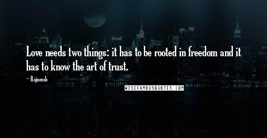 Rajneesh Quotes: Love needs two things: it has to be rooted in freedom and it has to know the art of trust.