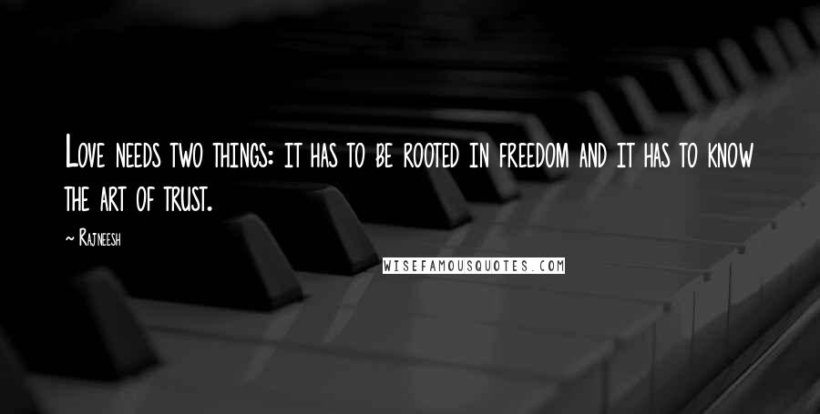 Rajneesh Quotes: Love needs two things: it has to be rooted in freedom and it has to know the art of trust.