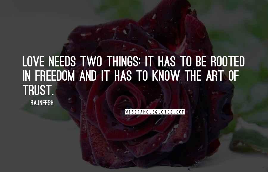 Rajneesh Quotes: Love needs two things: it has to be rooted in freedom and it has to know the art of trust.