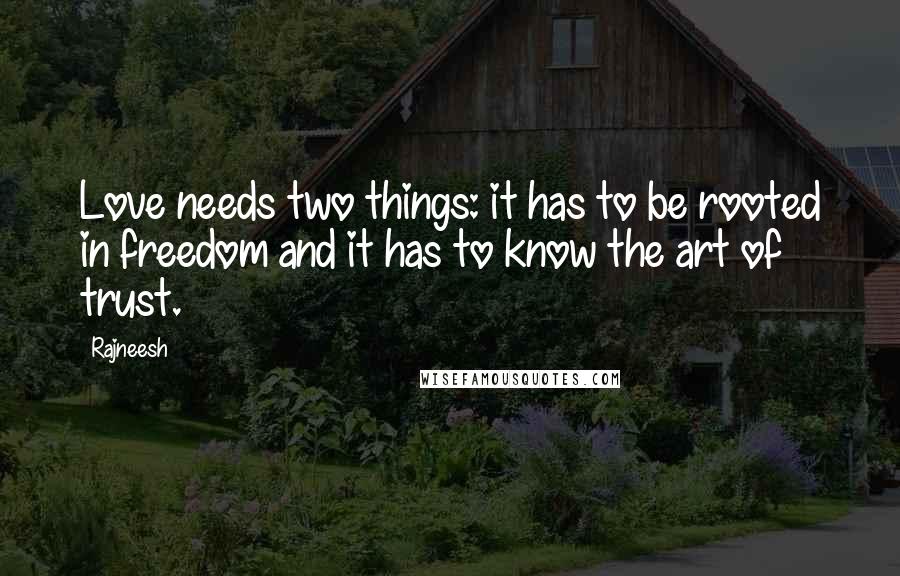 Rajneesh Quotes: Love needs two things: it has to be rooted in freedom and it has to know the art of trust.