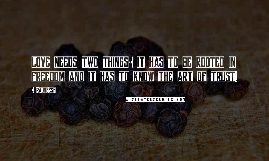 Rajneesh Quotes: Love needs two things: it has to be rooted in freedom and it has to know the art of trust.