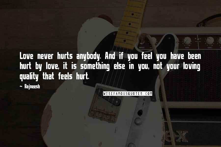 Rajneesh Quotes: Love never hurts anybody. And if you feel you have been hurt by love, it is something else in you, not your loving quality that feels hurt.