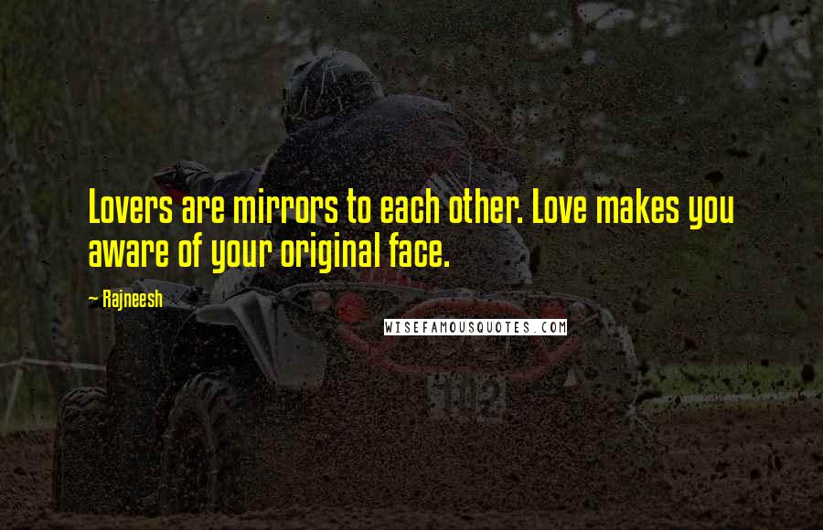 Rajneesh Quotes: Lovers are mirrors to each other. Love makes you aware of your original face.