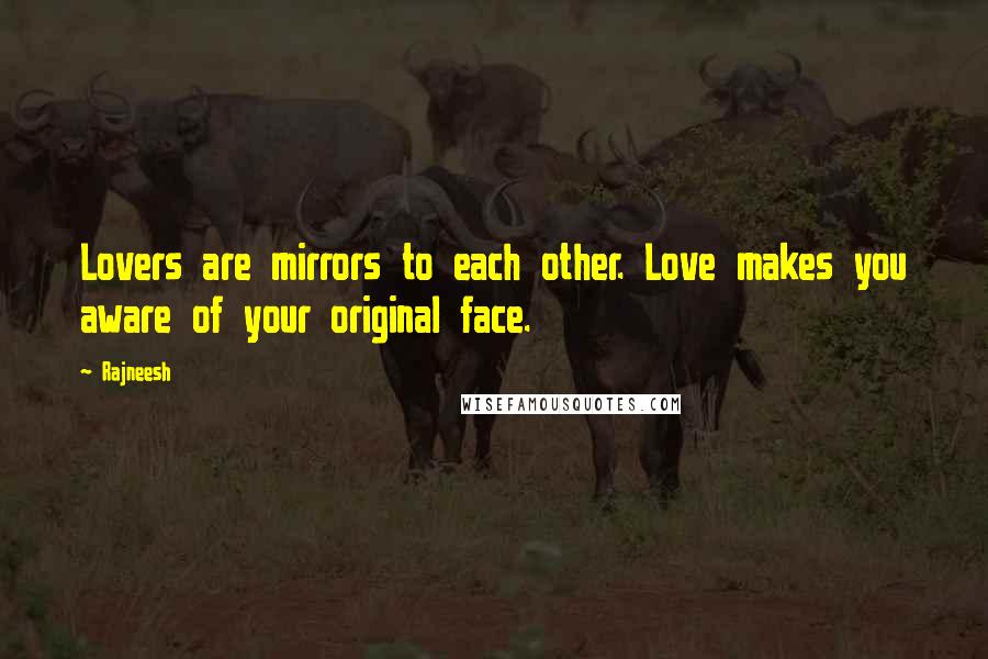 Rajneesh Quotes: Lovers are mirrors to each other. Love makes you aware of your original face.