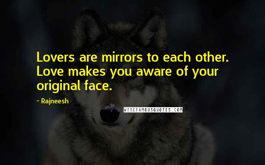 Rajneesh Quotes: Lovers are mirrors to each other. Love makes you aware of your original face.