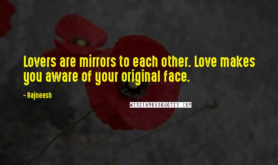 Rajneesh Quotes: Lovers are mirrors to each other. Love makes you aware of your original face.