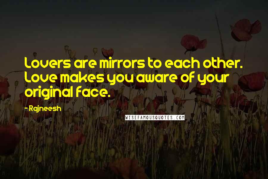 Rajneesh Quotes: Lovers are mirrors to each other. Love makes you aware of your original face.