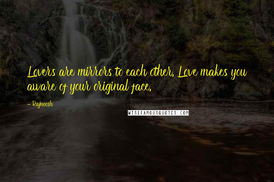 Rajneesh Quotes: Lovers are mirrors to each other. Love makes you aware of your original face.