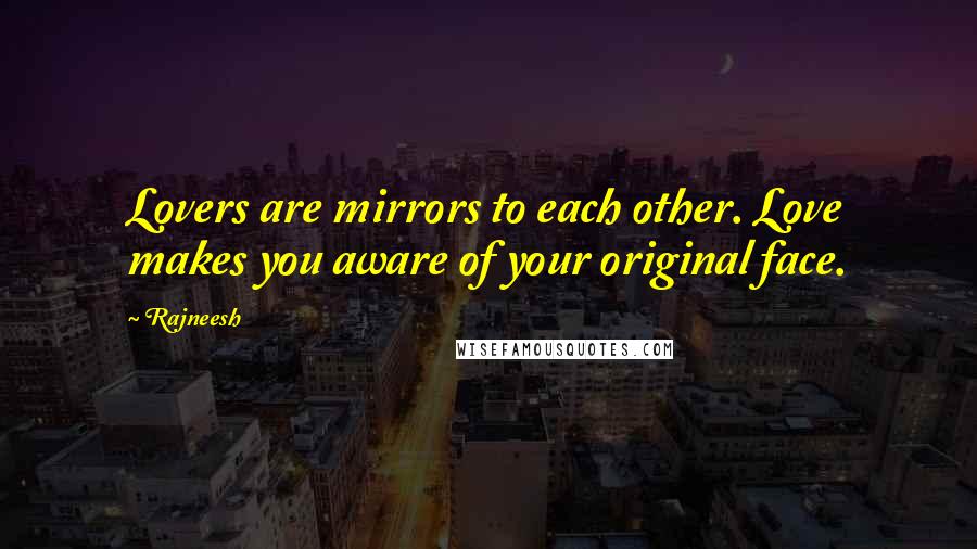 Rajneesh Quotes: Lovers are mirrors to each other. Love makes you aware of your original face.