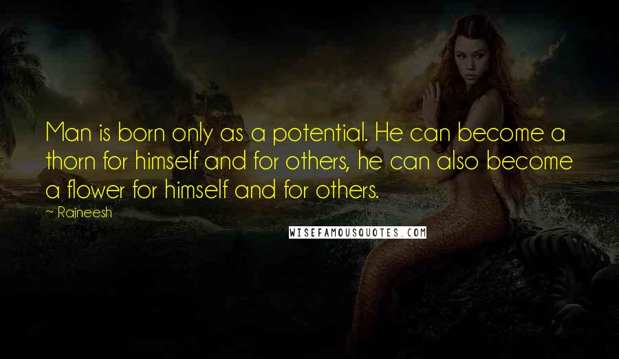 Rajneesh Quotes: Man is born only as a potential. He can become a thorn for himself and for others, he can also become a flower for himself and for others.