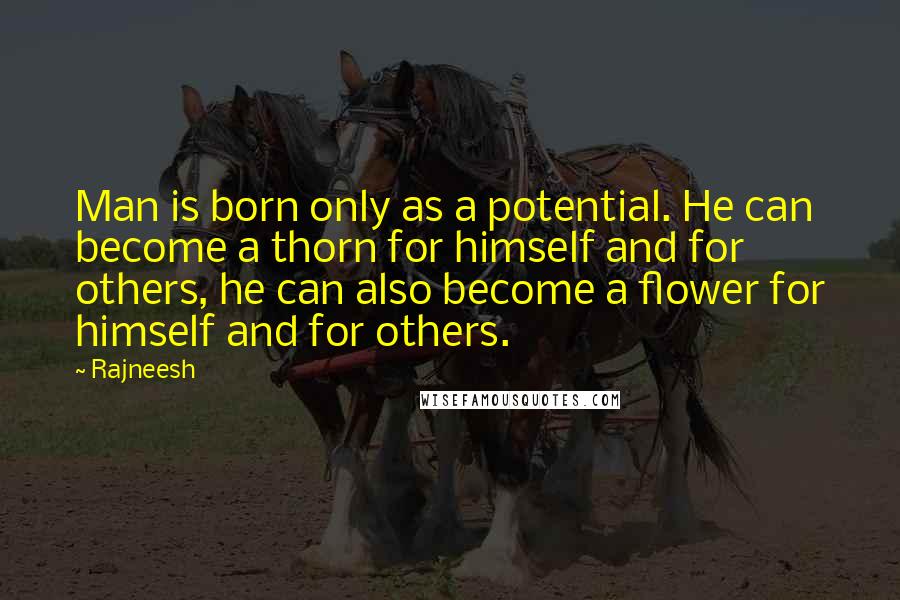 Rajneesh Quotes: Man is born only as a potential. He can become a thorn for himself and for others, he can also become a flower for himself and for others.