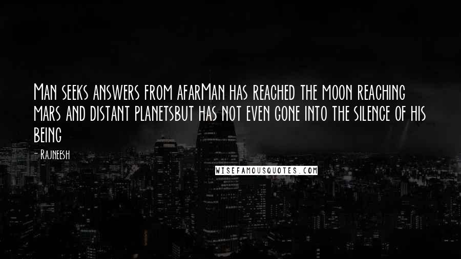 Rajneesh Quotes: Man seeks answers from afarMan has reached the moon reaching mars and distant planetsbut has not even gone into the silence of his being