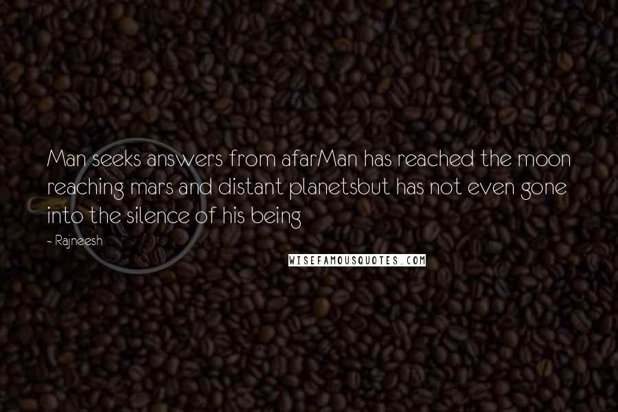 Rajneesh Quotes: Man seeks answers from afarMan has reached the moon reaching mars and distant planetsbut has not even gone into the silence of his being