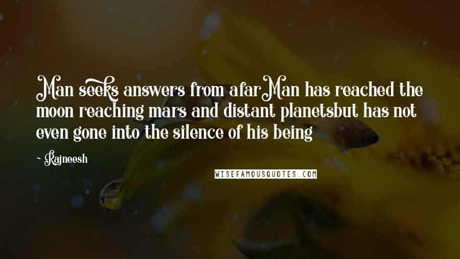 Rajneesh Quotes: Man seeks answers from afarMan has reached the moon reaching mars and distant planetsbut has not even gone into the silence of his being