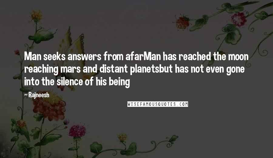 Rajneesh Quotes: Man seeks answers from afarMan has reached the moon reaching mars and distant planetsbut has not even gone into the silence of his being