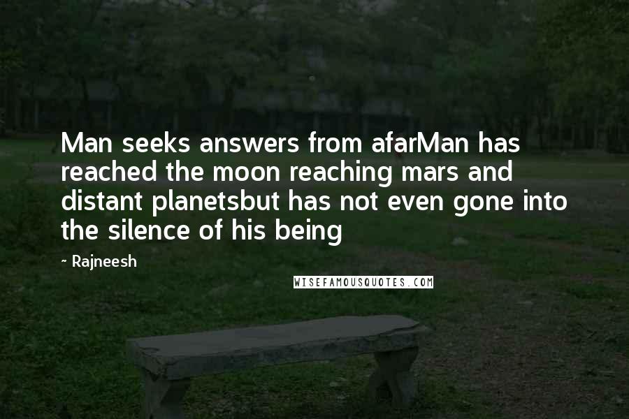 Rajneesh Quotes: Man seeks answers from afarMan has reached the moon reaching mars and distant planetsbut has not even gone into the silence of his being