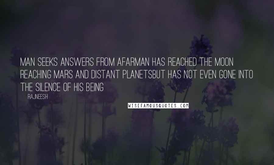 Rajneesh Quotes: Man seeks answers from afarMan has reached the moon reaching mars and distant planetsbut has not even gone into the silence of his being