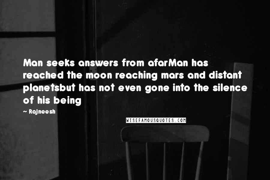 Rajneesh Quotes: Man seeks answers from afarMan has reached the moon reaching mars and distant planetsbut has not even gone into the silence of his being