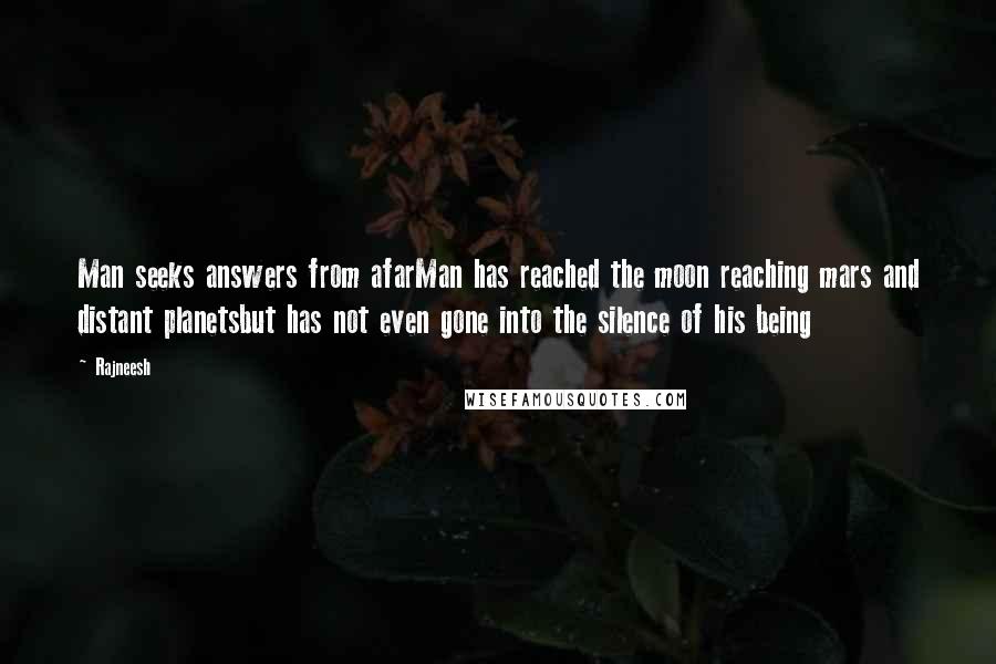 Rajneesh Quotes: Man seeks answers from afarMan has reached the moon reaching mars and distant planetsbut has not even gone into the silence of his being