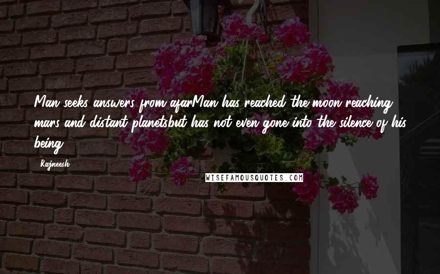 Rajneesh Quotes: Man seeks answers from afarMan has reached the moon reaching mars and distant planetsbut has not even gone into the silence of his being