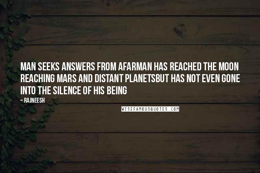 Rajneesh Quotes: Man seeks answers from afarMan has reached the moon reaching mars and distant planetsbut has not even gone into the silence of his being