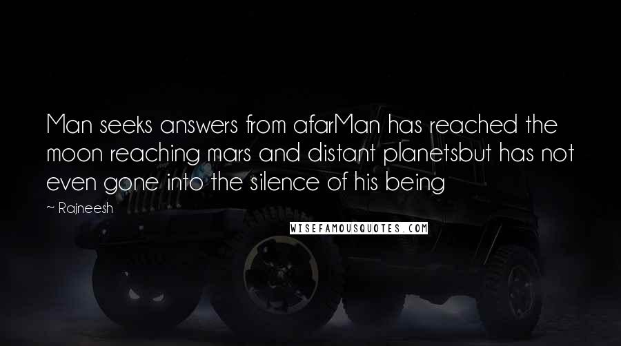 Rajneesh Quotes: Man seeks answers from afarMan has reached the moon reaching mars and distant planetsbut has not even gone into the silence of his being