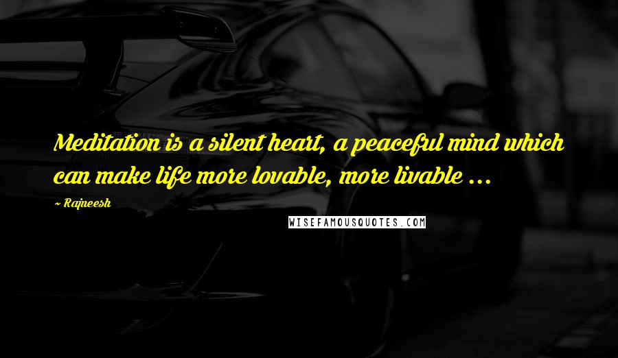 Rajneesh Quotes: Meditation is a silent heart, a peaceful mind which can make life more lovable, more livable ...