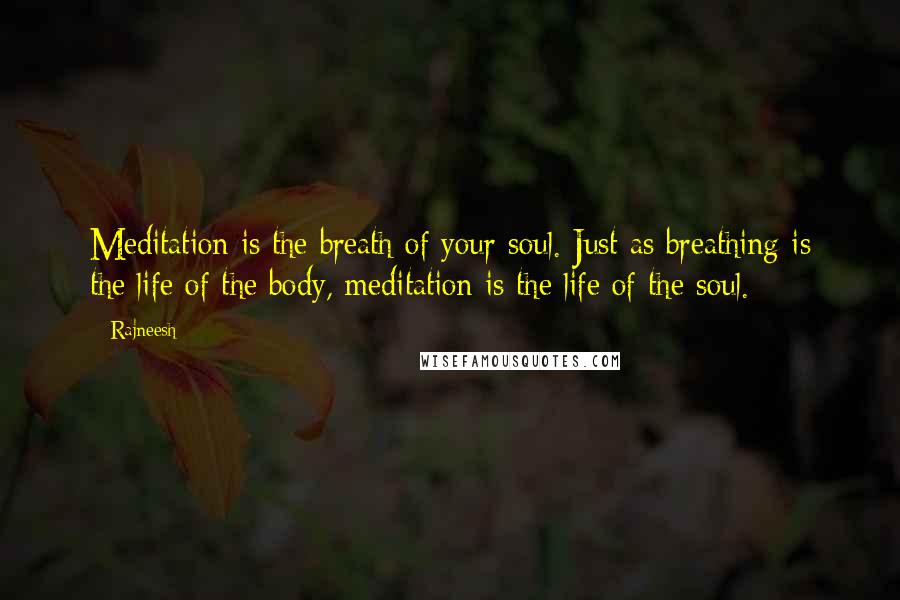 Rajneesh Quotes: Meditation is the breath of your soul. Just as breathing is the life of the body, meditation is the life of the soul.