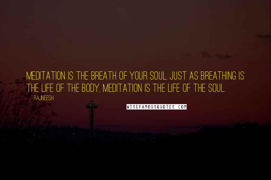 Rajneesh Quotes: Meditation is the breath of your soul. Just as breathing is the life of the body, meditation is the life of the soul.