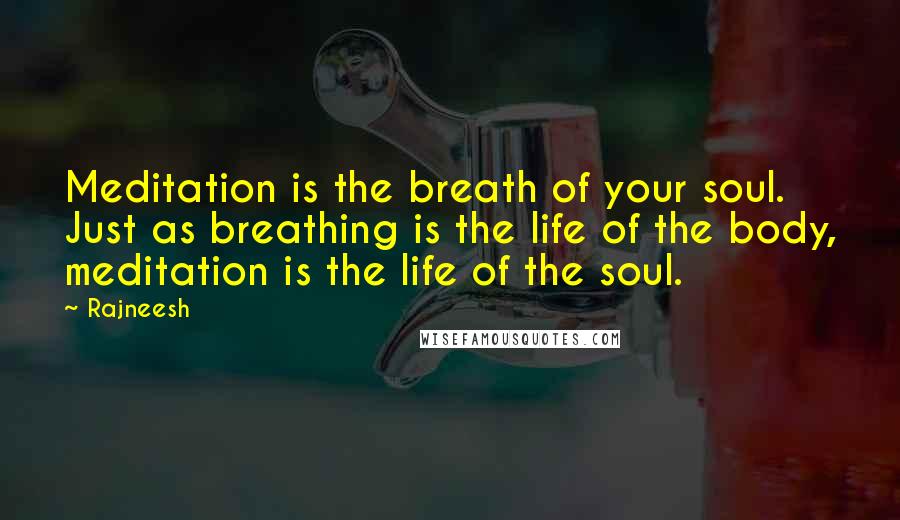 Rajneesh Quotes: Meditation is the breath of your soul. Just as breathing is the life of the body, meditation is the life of the soul.