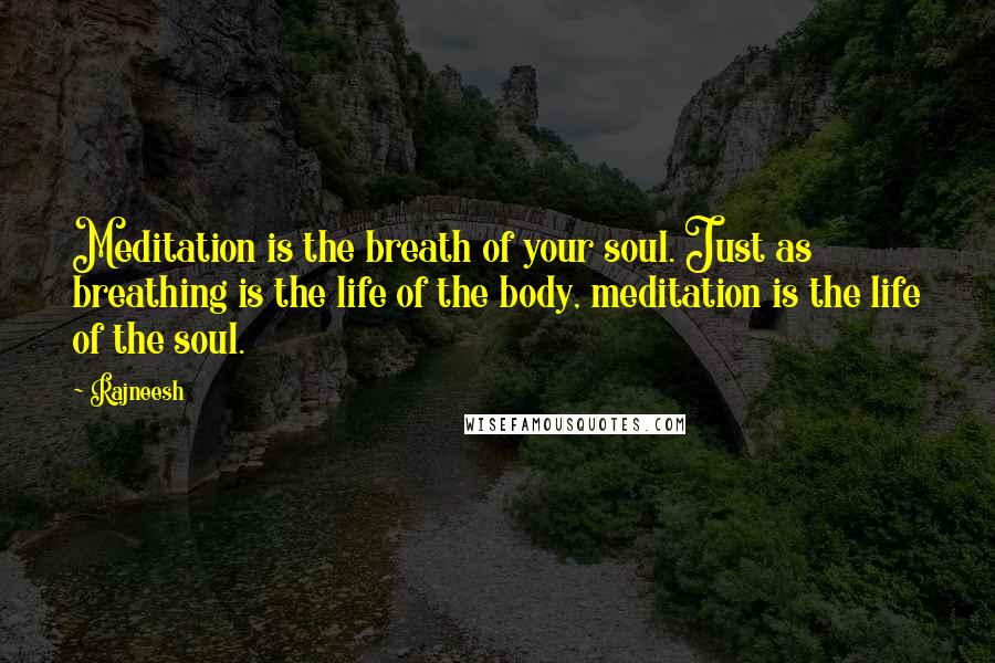 Rajneesh Quotes: Meditation is the breath of your soul. Just as breathing is the life of the body, meditation is the life of the soul.