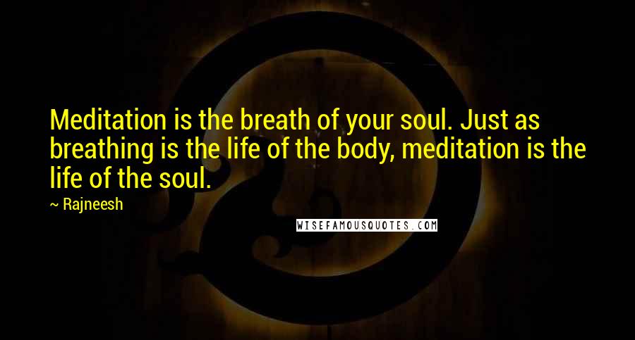 Rajneesh Quotes: Meditation is the breath of your soul. Just as breathing is the life of the body, meditation is the life of the soul.