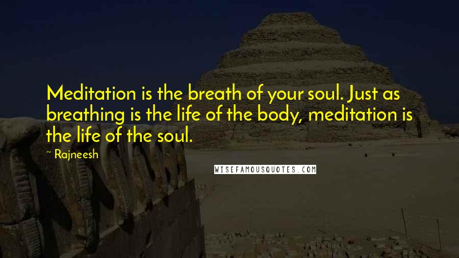 Rajneesh Quotes: Meditation is the breath of your soul. Just as breathing is the life of the body, meditation is the life of the soul.