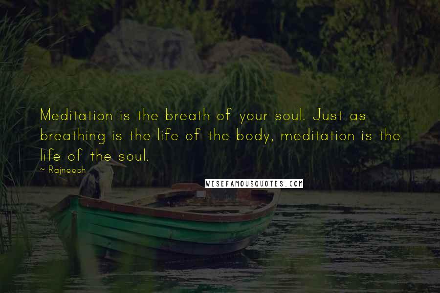 Rajneesh Quotes: Meditation is the breath of your soul. Just as breathing is the life of the body, meditation is the life of the soul.