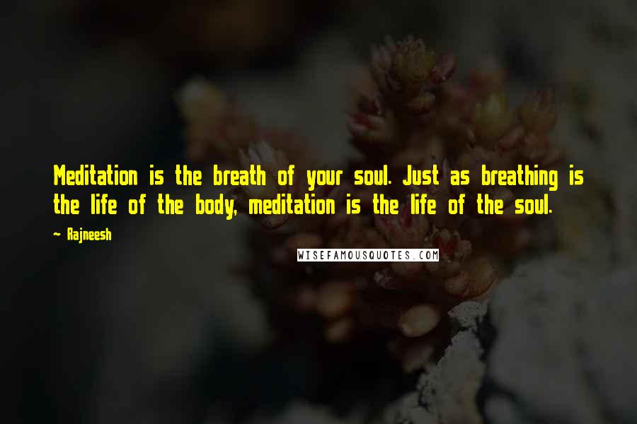 Rajneesh Quotes: Meditation is the breath of your soul. Just as breathing is the life of the body, meditation is the life of the soul.