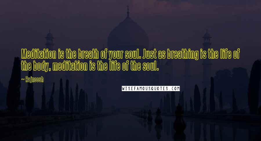 Rajneesh Quotes: Meditation is the breath of your soul. Just as breathing is the life of the body, meditation is the life of the soul.