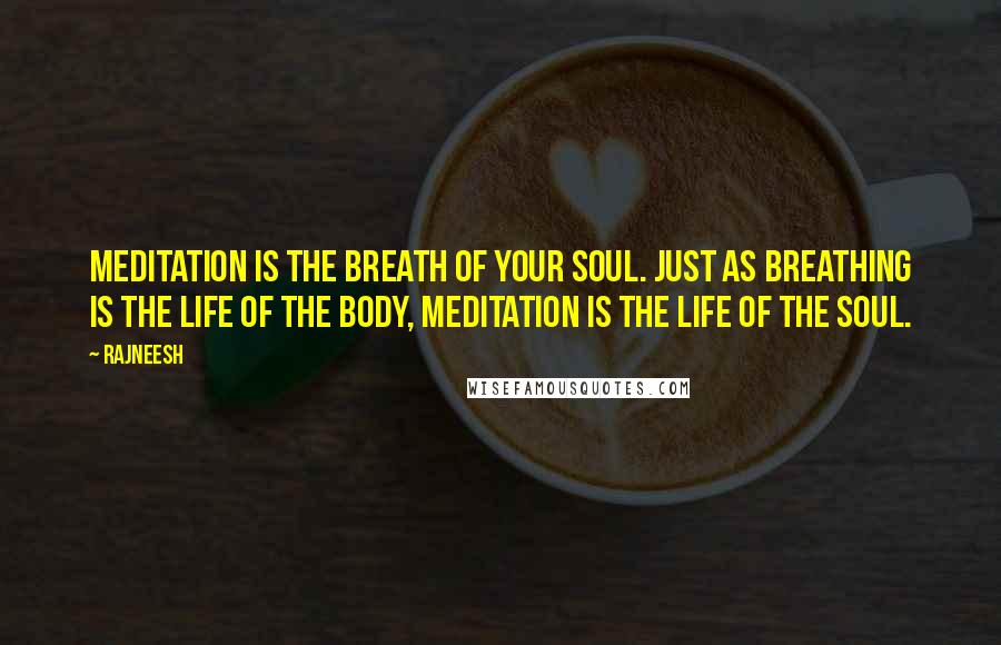 Rajneesh Quotes: Meditation is the breath of your soul. Just as breathing is the life of the body, meditation is the life of the soul.