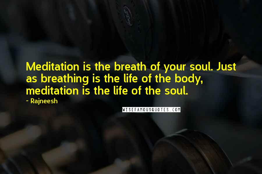 Rajneesh Quotes: Meditation is the breath of your soul. Just as breathing is the life of the body, meditation is the life of the soul.