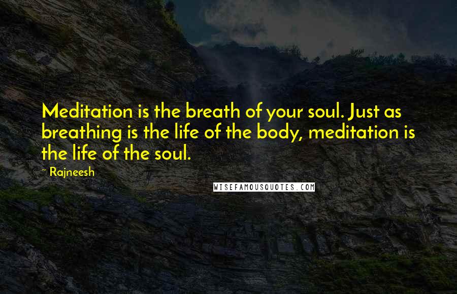 Rajneesh Quotes: Meditation is the breath of your soul. Just as breathing is the life of the body, meditation is the life of the soul.