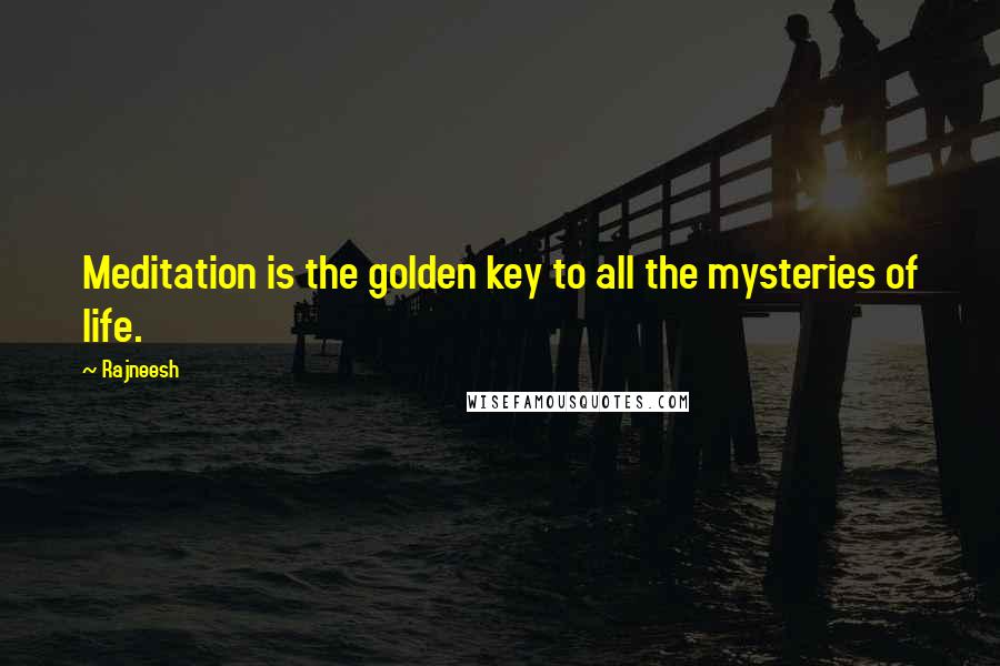 Rajneesh Quotes: Meditation is the golden key to all the mysteries of life.