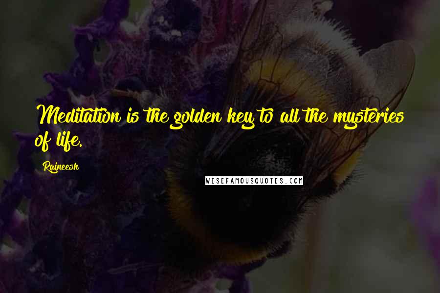 Rajneesh Quotes: Meditation is the golden key to all the mysteries of life.