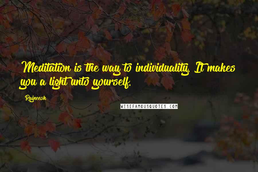 Rajneesh Quotes: Meditation is the way to individuality. It makes you a light unto yourself.